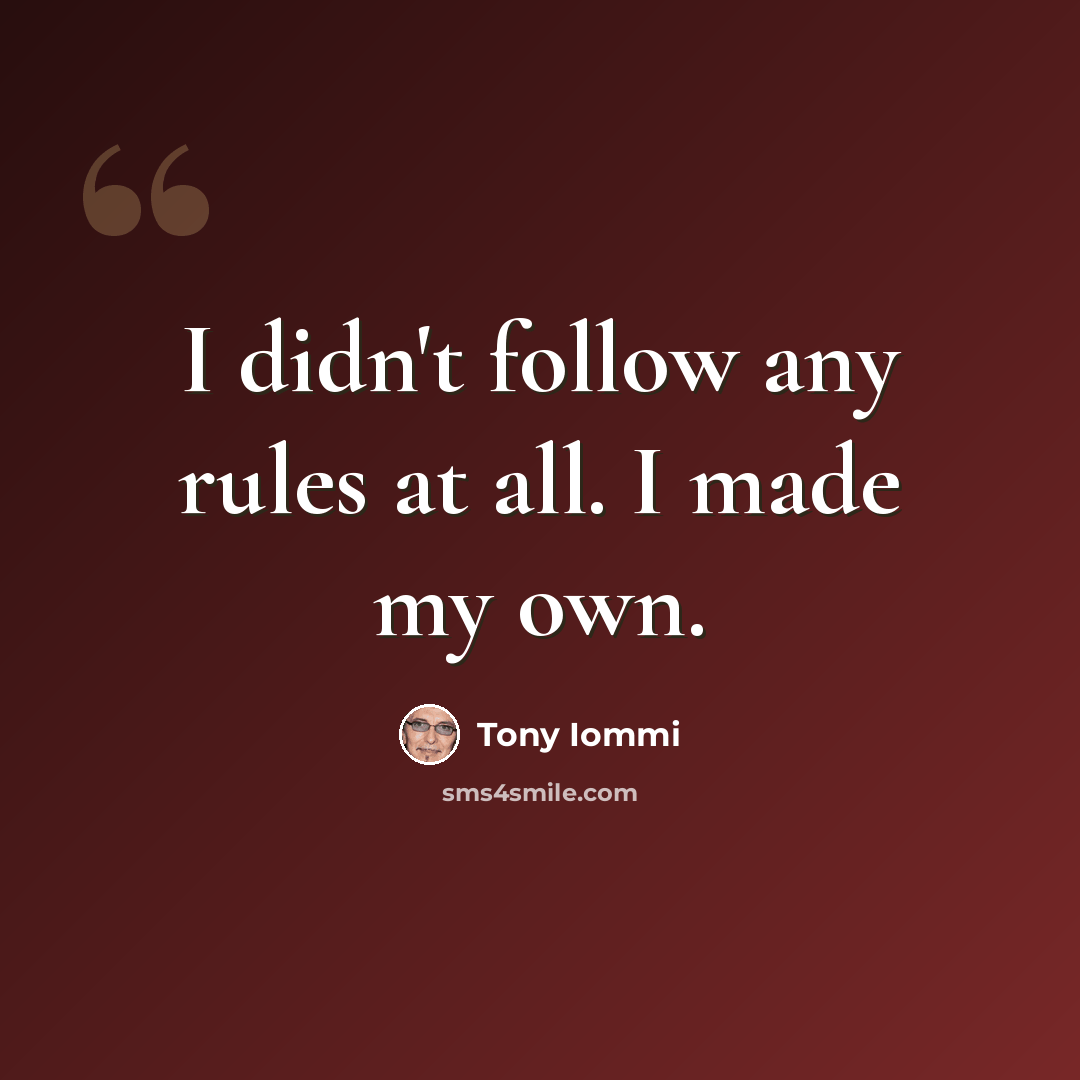 “I didn't follow any rules at all. I made my own.” quote by Tony Iommi