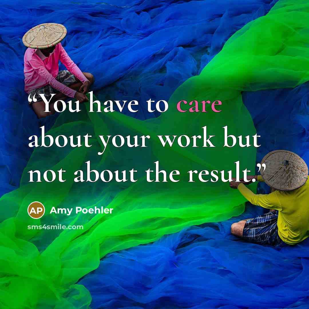 “You have to care about your work but not about the result.” quote by Amy Poehler