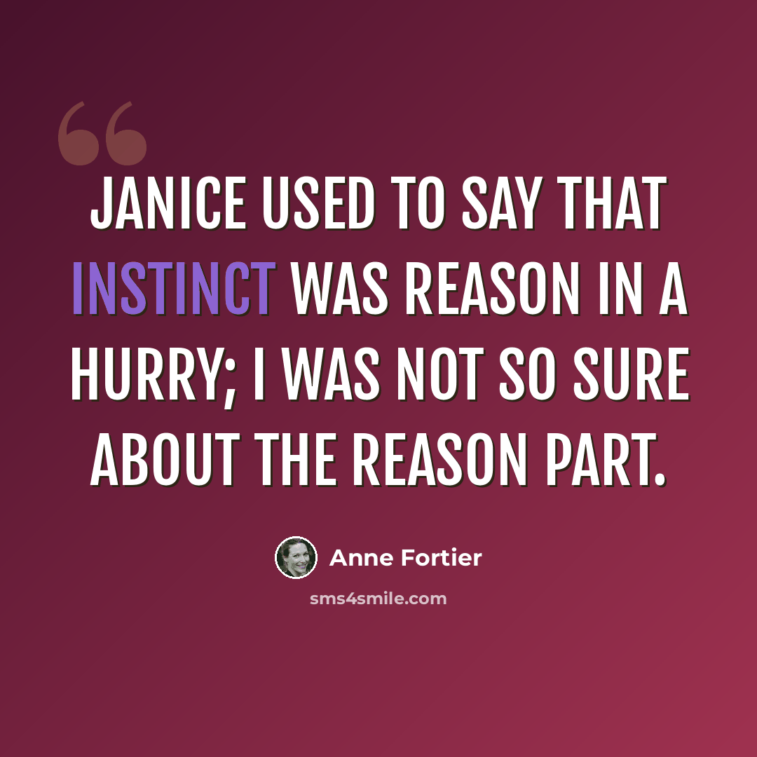 “Janice used to say that instinct was reason in a hurry; I was not so sure about the reason part.” quote by Anne Fortier