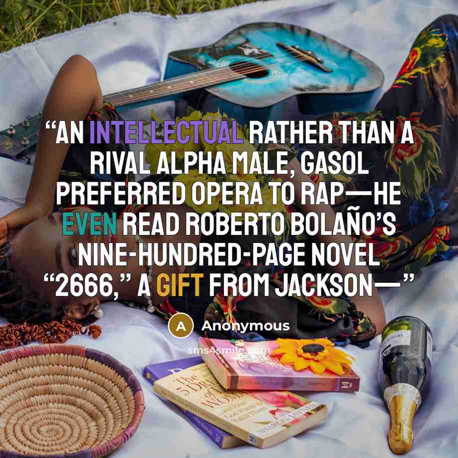 “An intellectual rather than a rival alpha male, Gasol preferred opera to rap—he even read Roberto Bolaño’s nine-hundred-page novel “2666,” a gift from Jackson—” quote by Anonymous