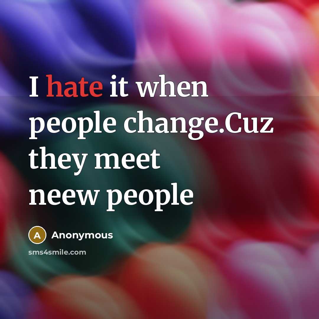 “I hate it when people change.Cuz they meet neew people” quote by Anonymous