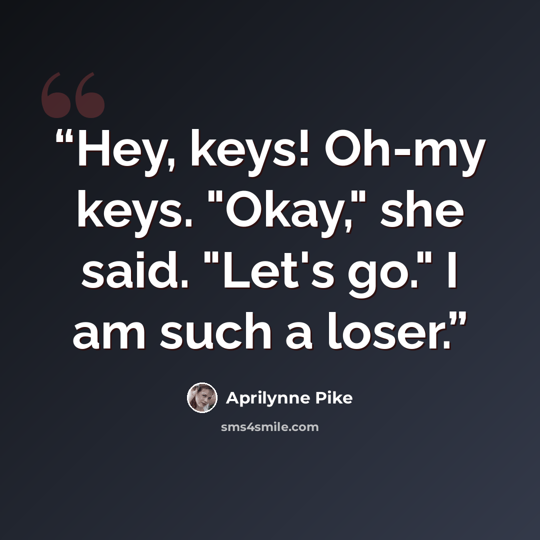 “Hey, keys! Oh-my keys. "Okay," she said. "Let's go." I am such a loser.” quote by Aprilynne Pike