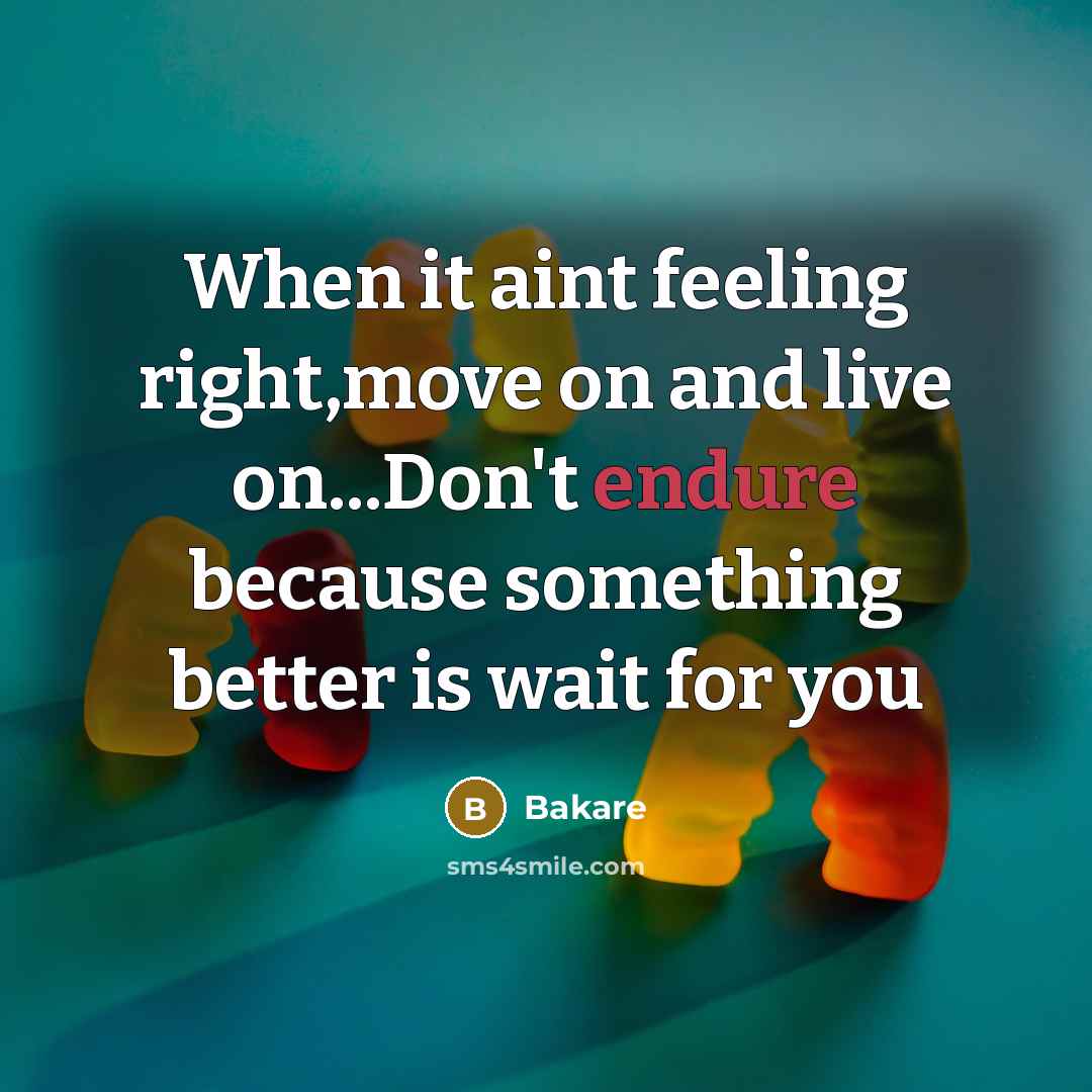 “When it aint feeling right,move on and live on...Don't endure because something better is wait for you” quote by Bakare