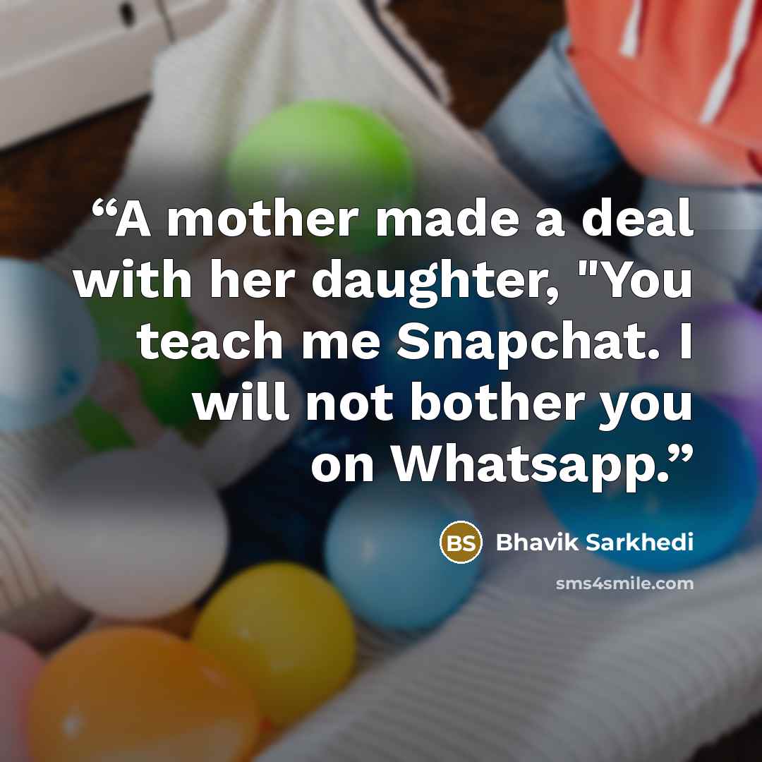 “A mother made a deal with her daughter, "You teach me Snapchat. I will not bother you on Whatsapp.” quote by Bhavik Sarkhedi