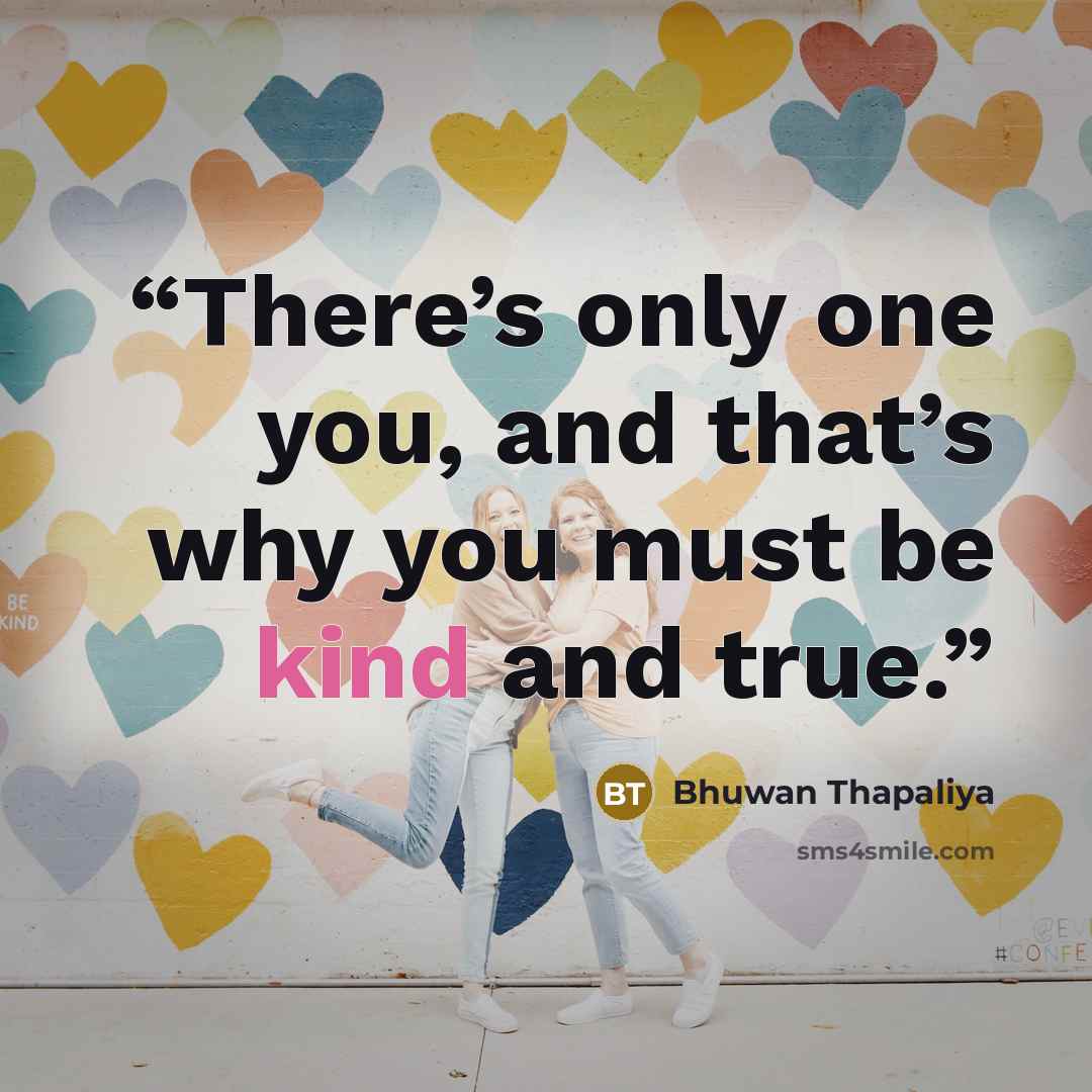 “There’s only one you, and that’s why you must be kind and true.” quote by Bhuwan Thapaliya