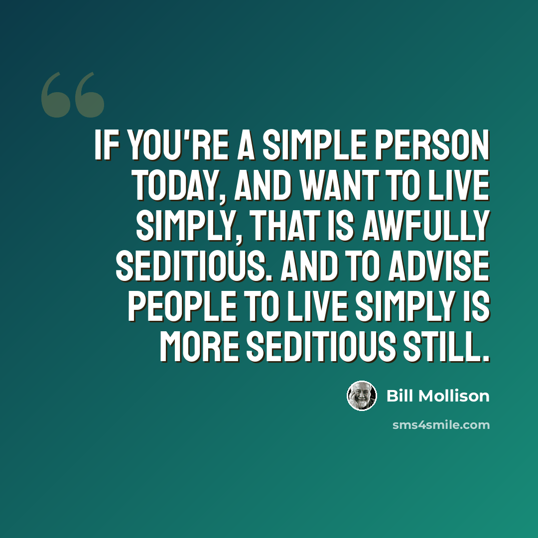 “If you're a simple person today, and want to live simply, that is awfully seditious. And to advise people to live simply is more seditious still.” quote by Bill Mollison