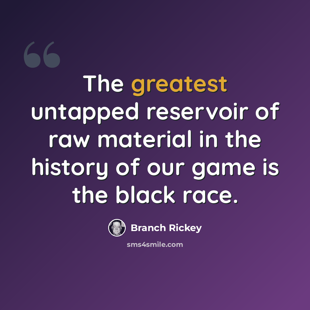 “The greatest untapped reservoir of raw material in the history of our game is the black race.” quote by Branch Rickey