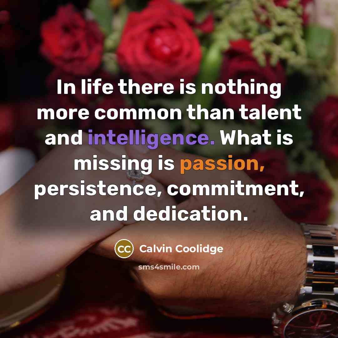 “In life there is nothing more common than talent and intelligence. What is missing is passion, persistence, commitment, and dedication.” quote by Calvin Coolidge
