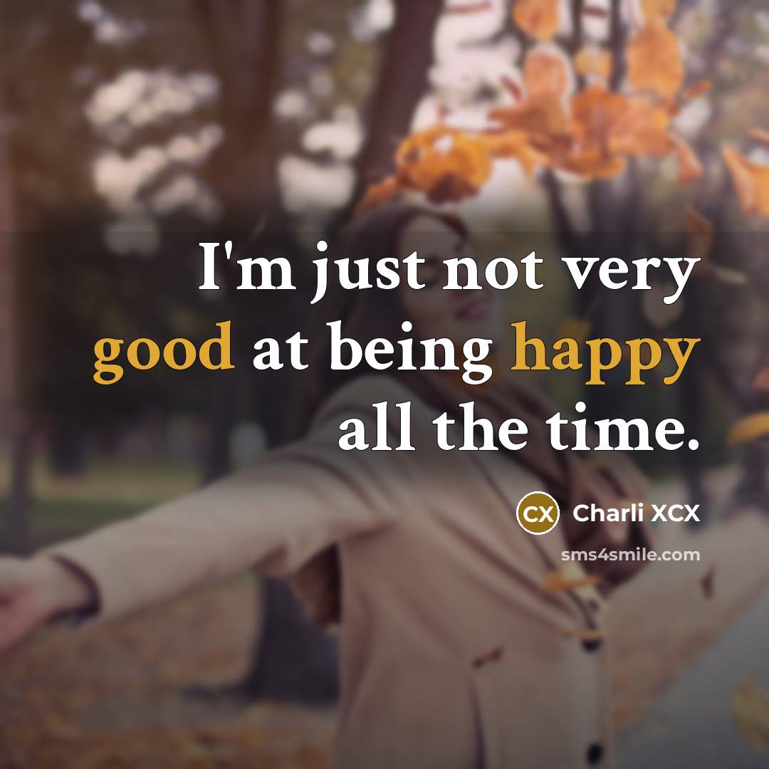 “I'm just not very good at being happy all the time.” quote by Charli XCX