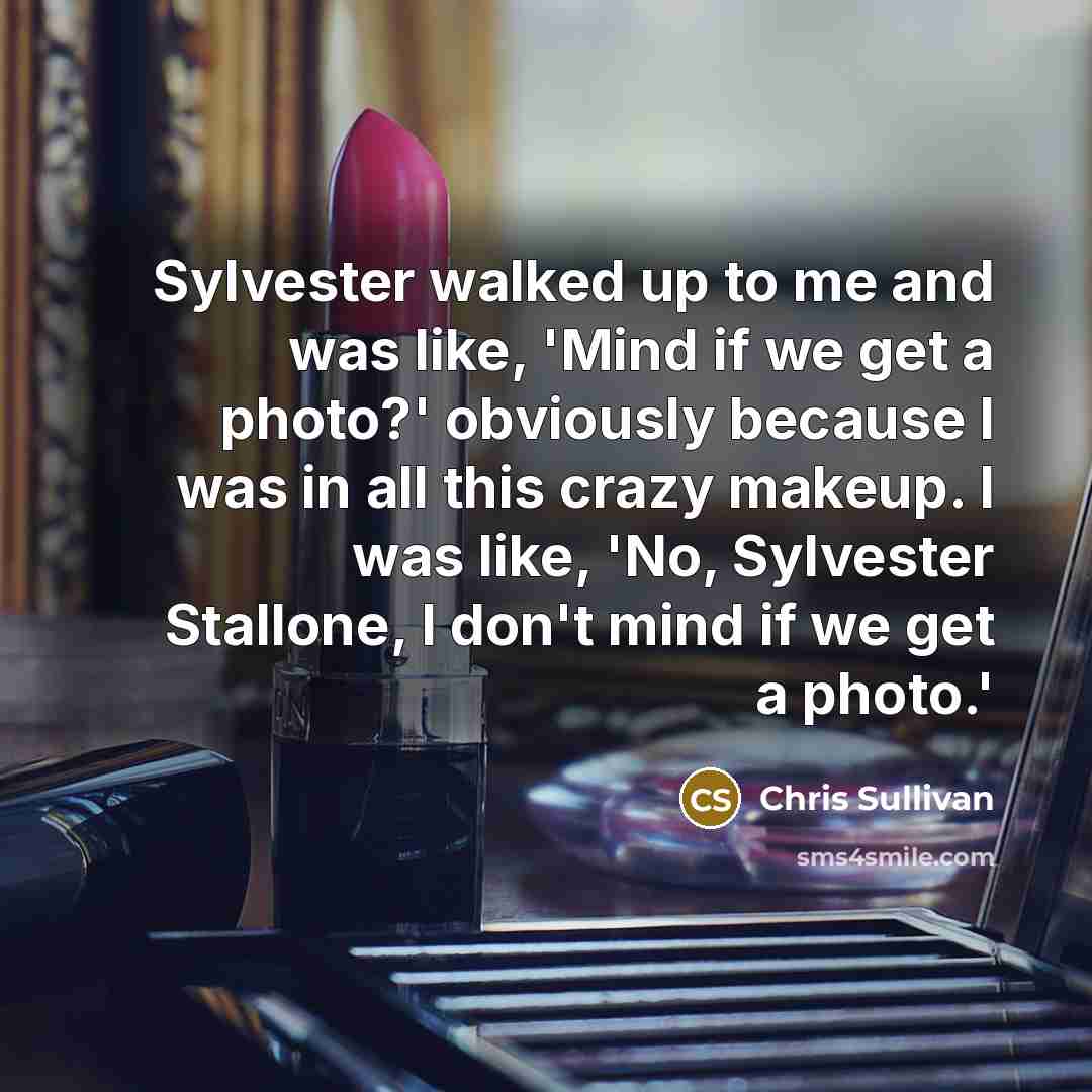 “Sylvester walked up to me and was like, 'Mind if we get a photo?' obviously because I was in all this crazy makeup. I was like, 'No, Sylvester Stallone, I don't mind if we get a photo.'” quote by Chris Sullivan