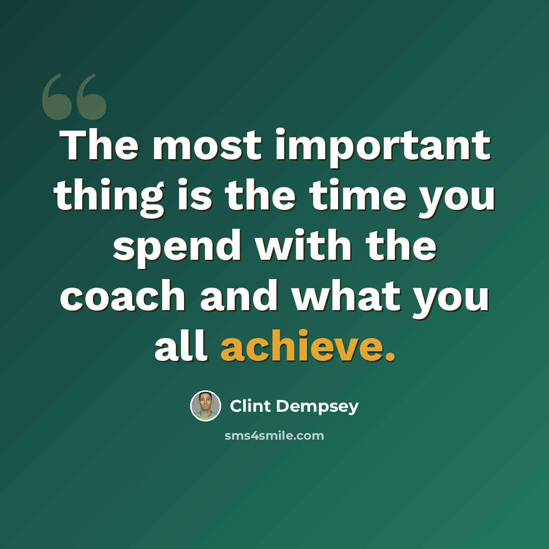 “The most important thing is the time you spend with the coach and what you all achieve.” quote by Clint Dempsey