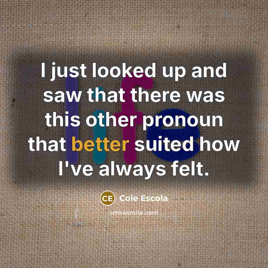 “I just looked up and saw that there was this other pronoun that better suited how I've always felt.” quote by Cole Escola