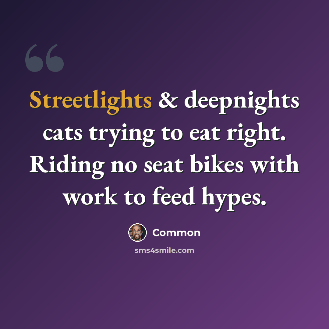 “Streetlights & deepnights cats trying to eat right. Riding no seat bikes with work to feed hypes.” quote by Common