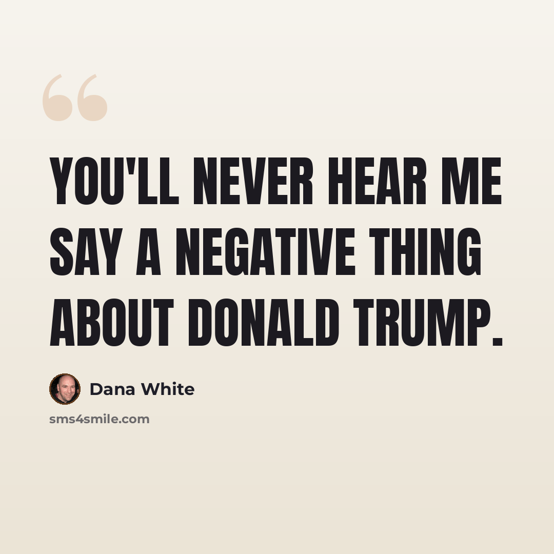 “You'll never hear me say a negative thing about Donald Trump.” quote by Dana White