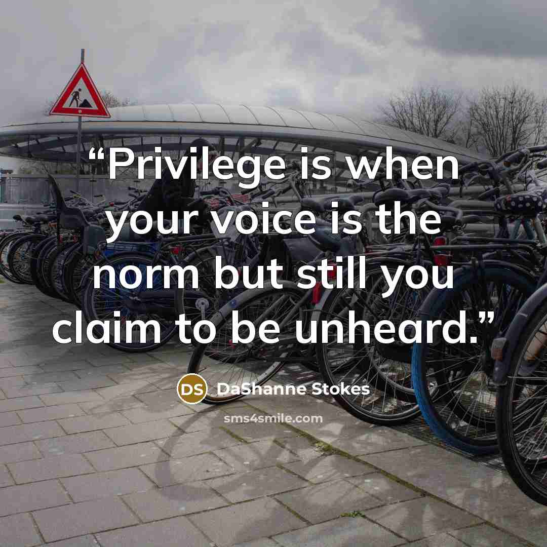 “Privilege is when your voice is the norm but still you claim to be unheard.” quote by DaShanne Stokes