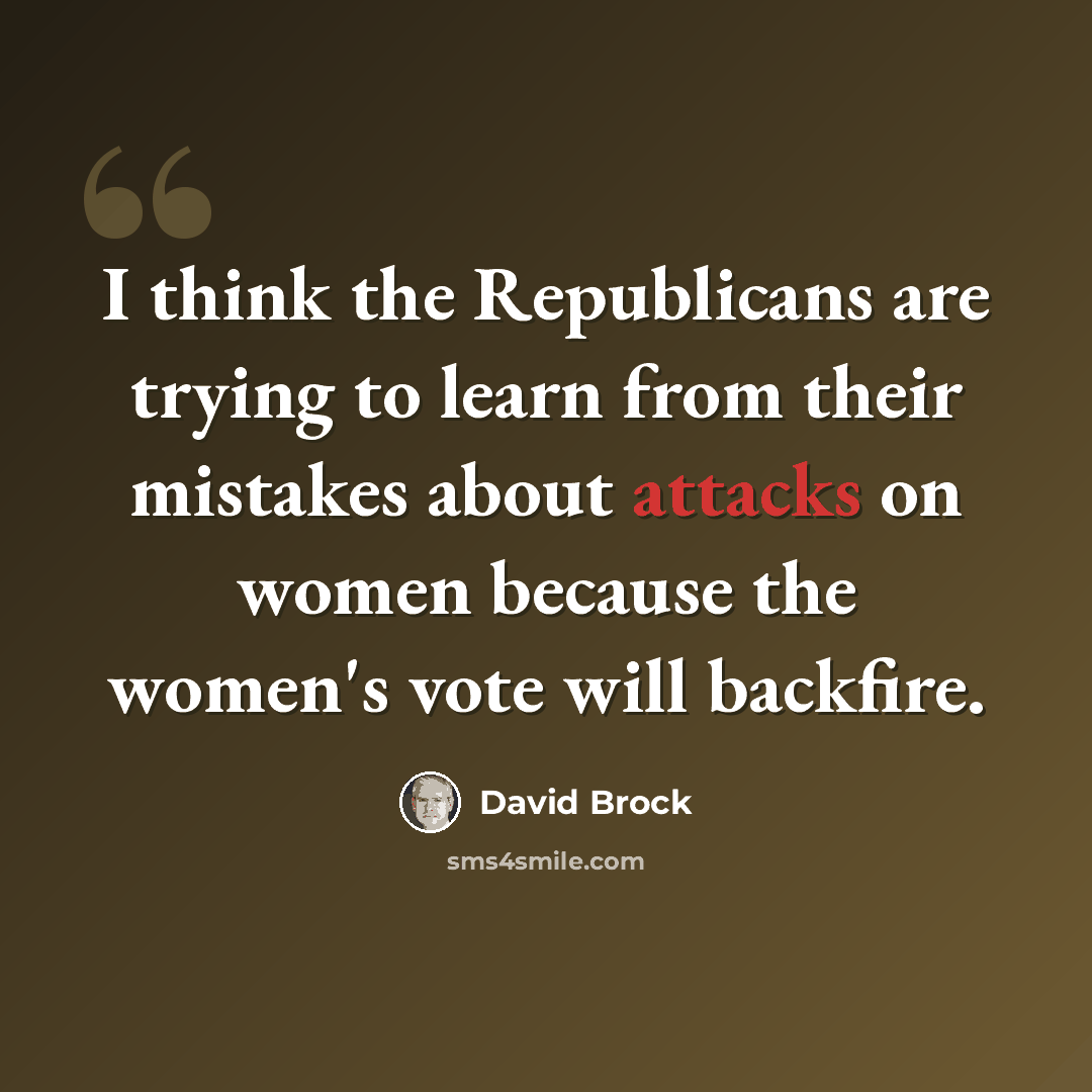 “I think the Republicans are trying to learn from their mistakes about attacks on women because the women's vote will backfire.” quote by David Brock