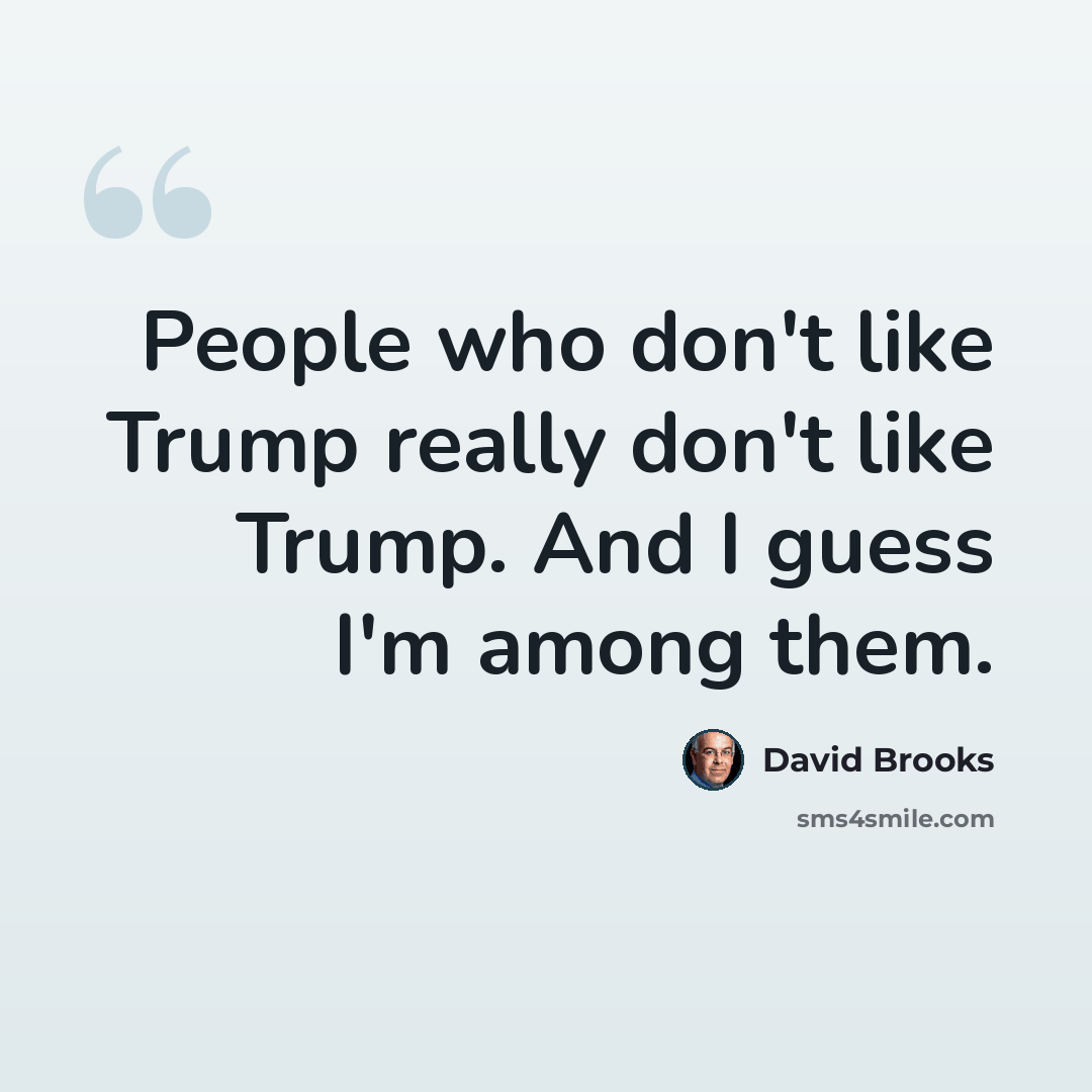 “People who don't like Trump really don't like Trump. And I guess I'm among them.” quote by David Brooks