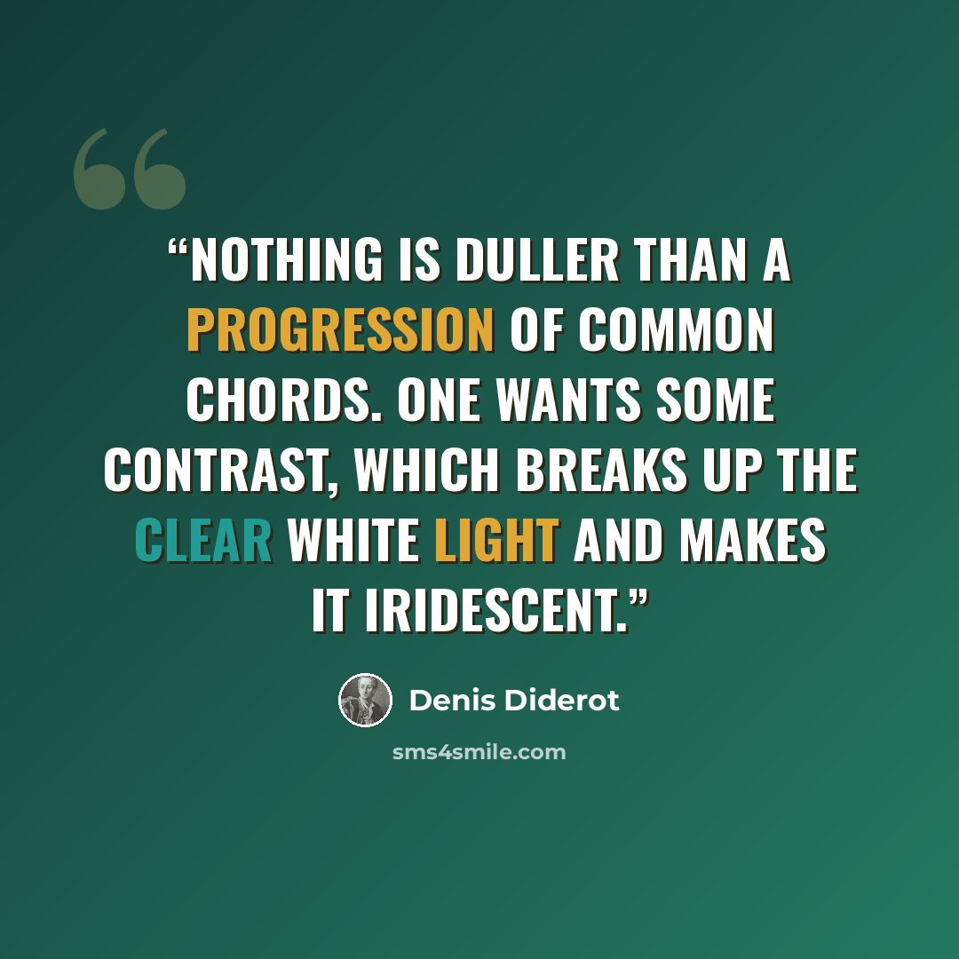 “Nothing is duller than a progression of common chords. One wants some contrast, which breaks up the clear white light and makes it iridescent.” quote by Denis Diderot