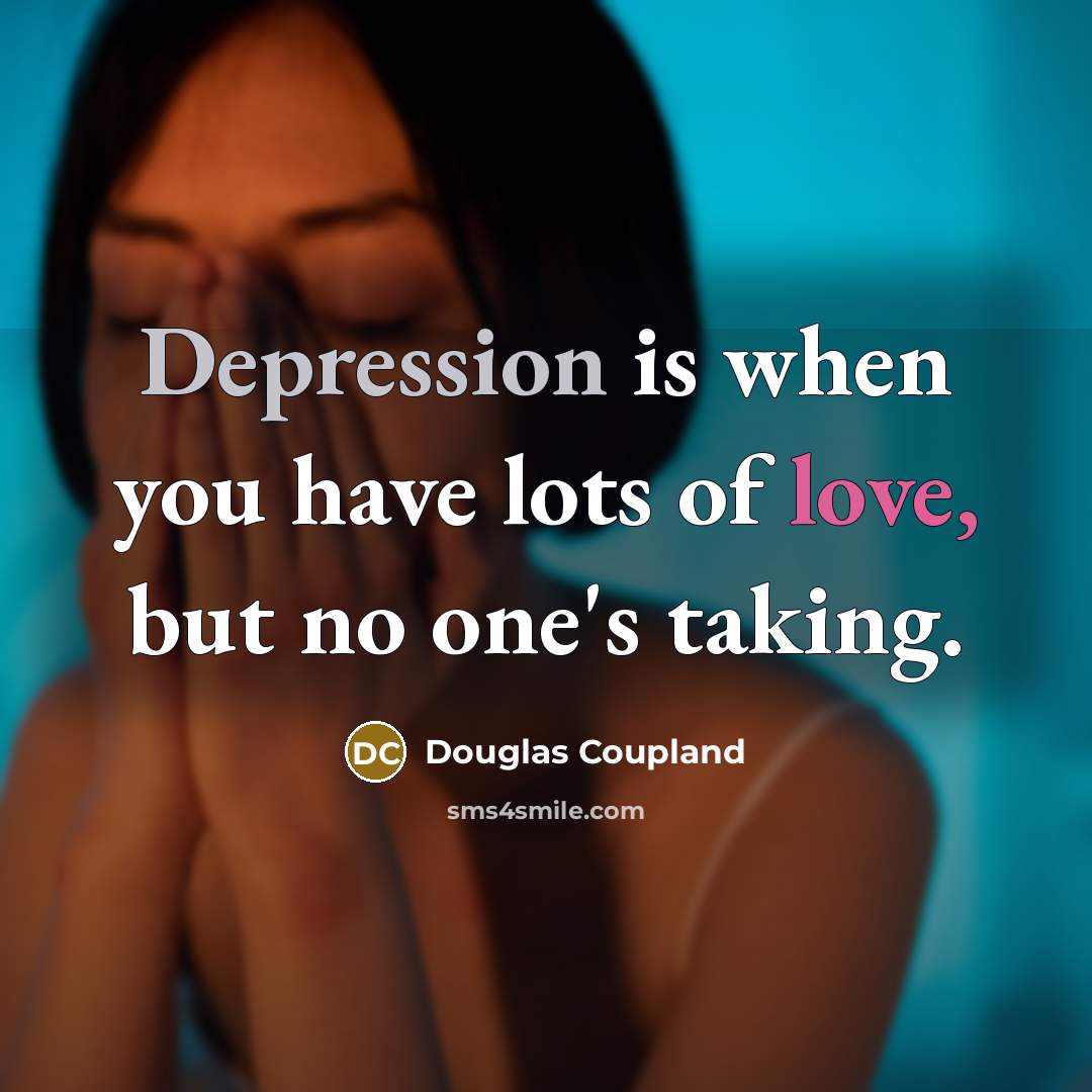 “Depression is when you have lots of love, but no one's taking.” quote by Douglas Coupland