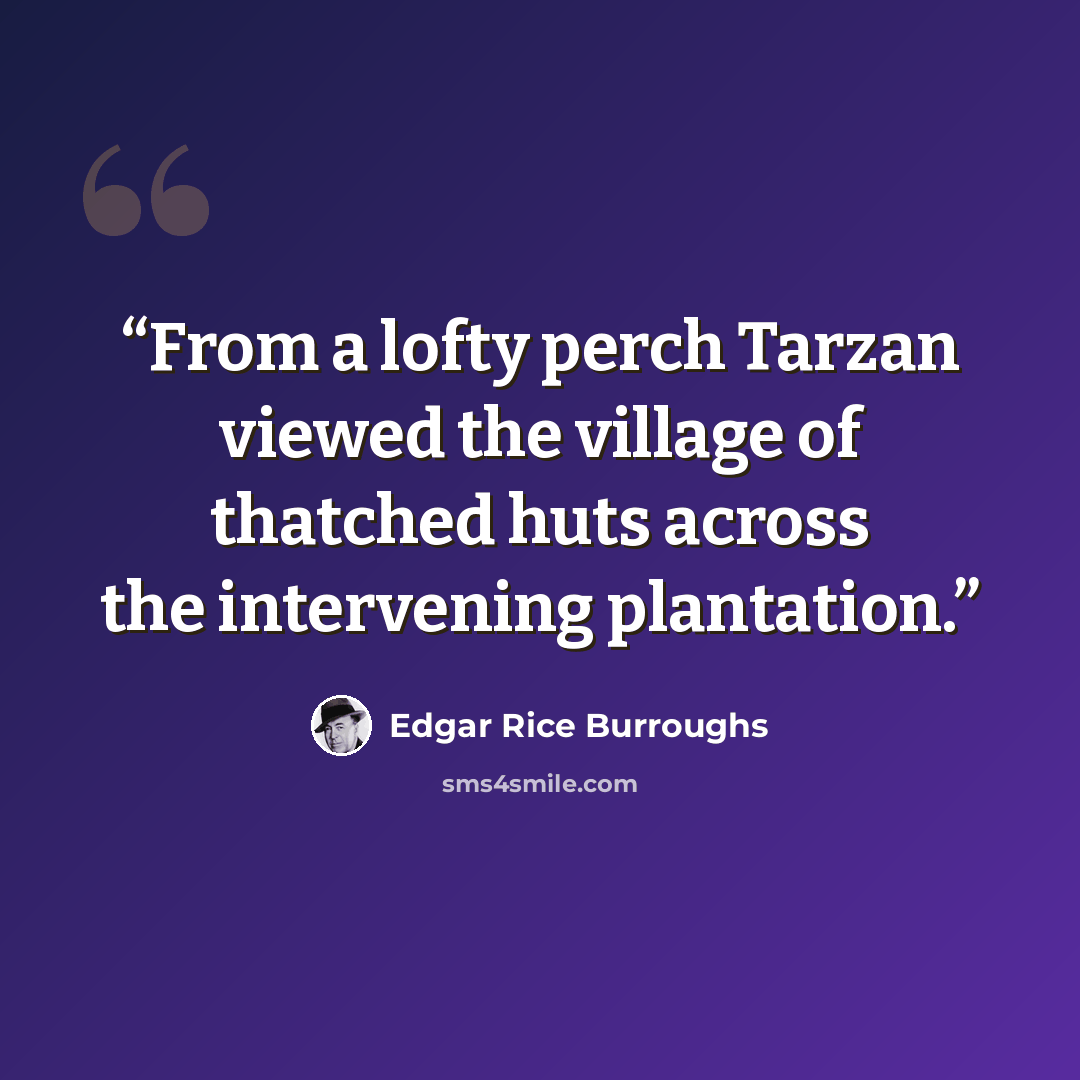 “From a lofty perch Tarzan viewed the village of thatched huts across the intervening plantation.” quote by Edgar Rice Burroughs