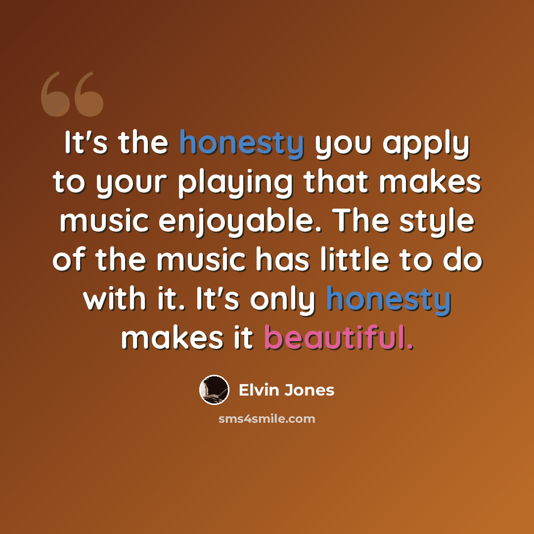 “It's the honesty you apply to your playing that makes music enjoyable. The style of the music has little to do with it. It's only honesty makes it beautiful.” quote by Elvin Jones