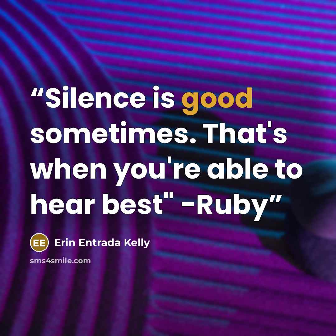 “Silence is good sometimes. That's when you're able to hear best" -Ruby” quote by Erin Entrada Kelly