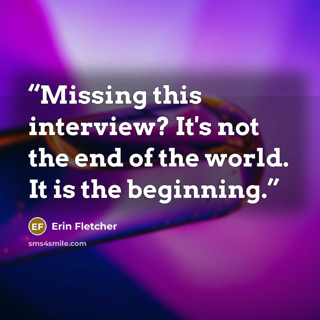 “Missing this interview? It's not the end of the world. It is the beginning.” quote by Erin Fletcher