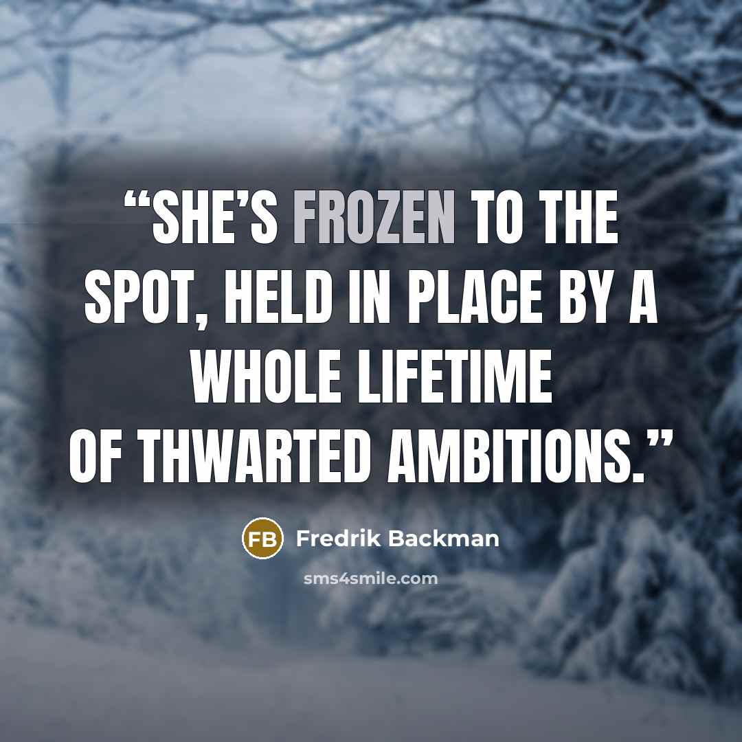 “She’s frozen to the spot, held in place by a whole lifetime of thwarted ambitions.” quote by Fredrik Backman