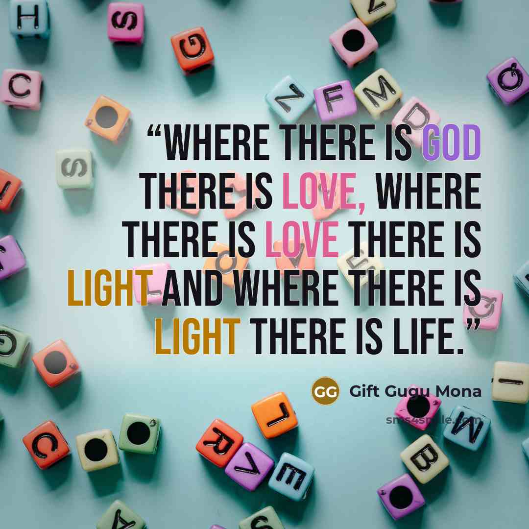 “Where there is God there is love, where there is love there is light and where there is light there is life.” quote by Gift Gugu Mona