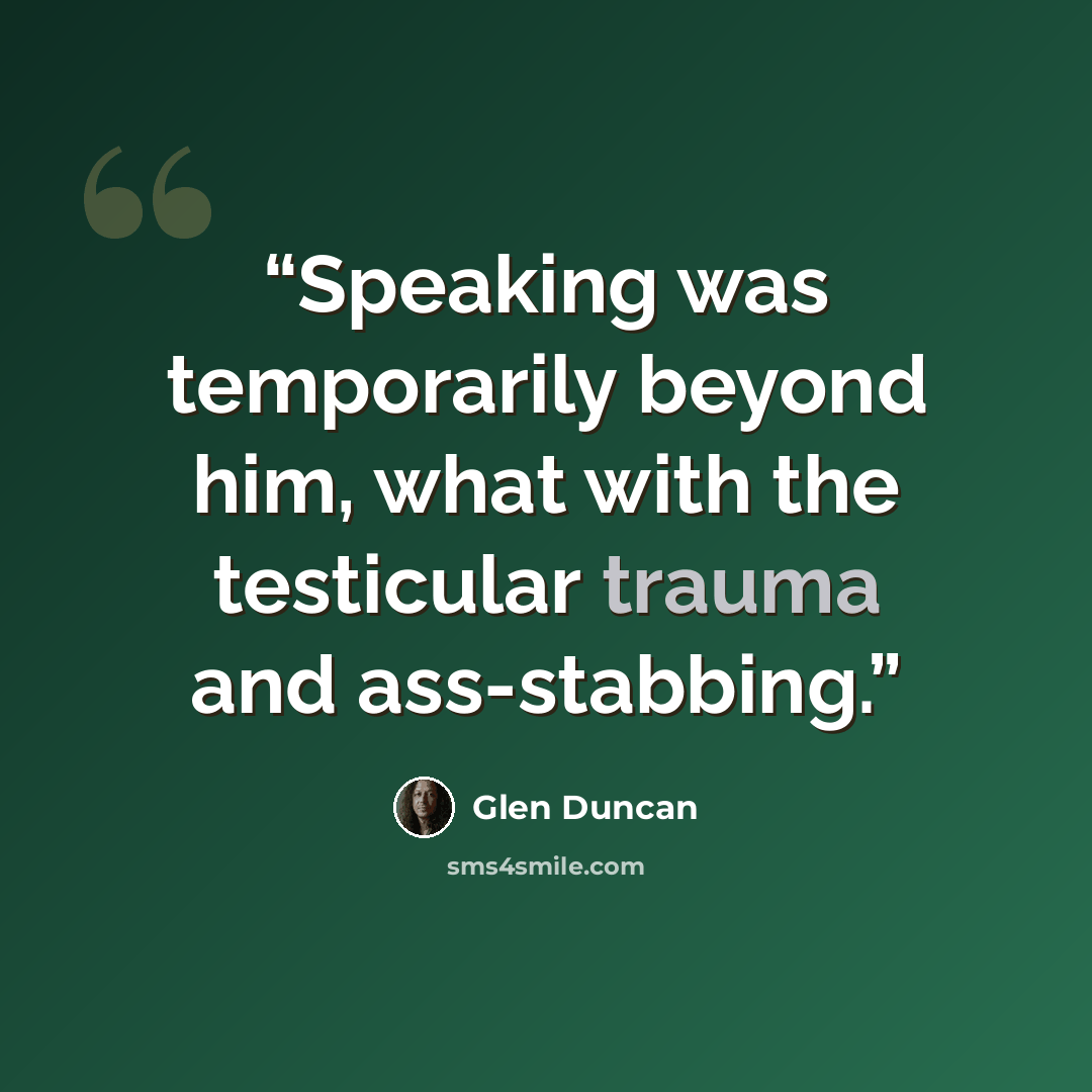 “Speaking was temporarily beyond him, what with the testicular trauma and ass-stabbing.” quote by Glen Duncan