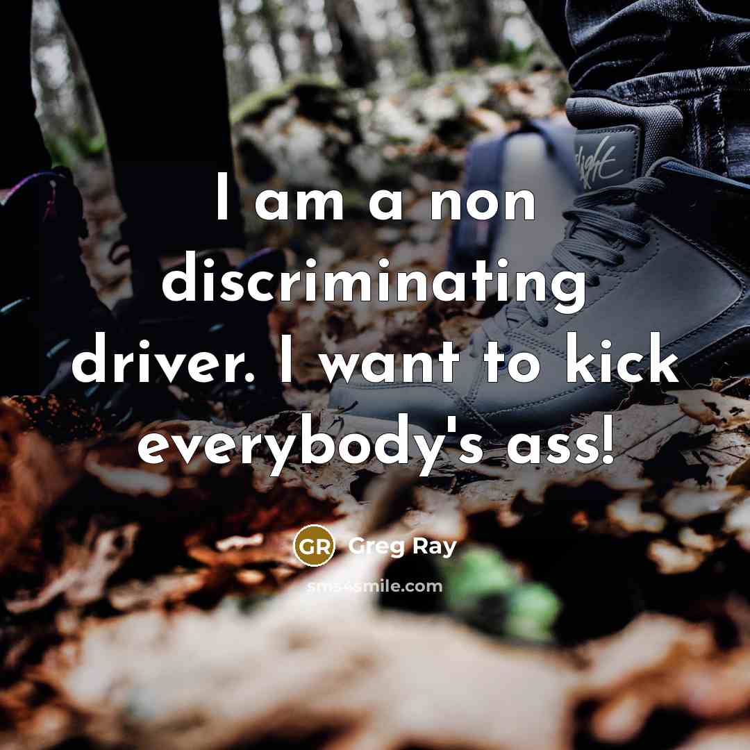 “I am a non discriminating driver. I want to kick everybody's ass!” quote by Greg Ray