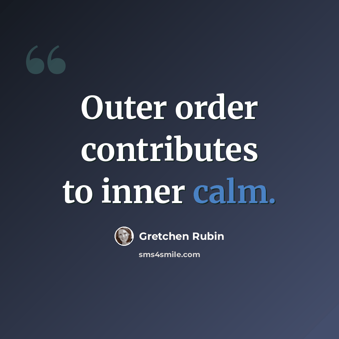 “Outer order contributes to inner calm.” quote by Gretchen Rubin
