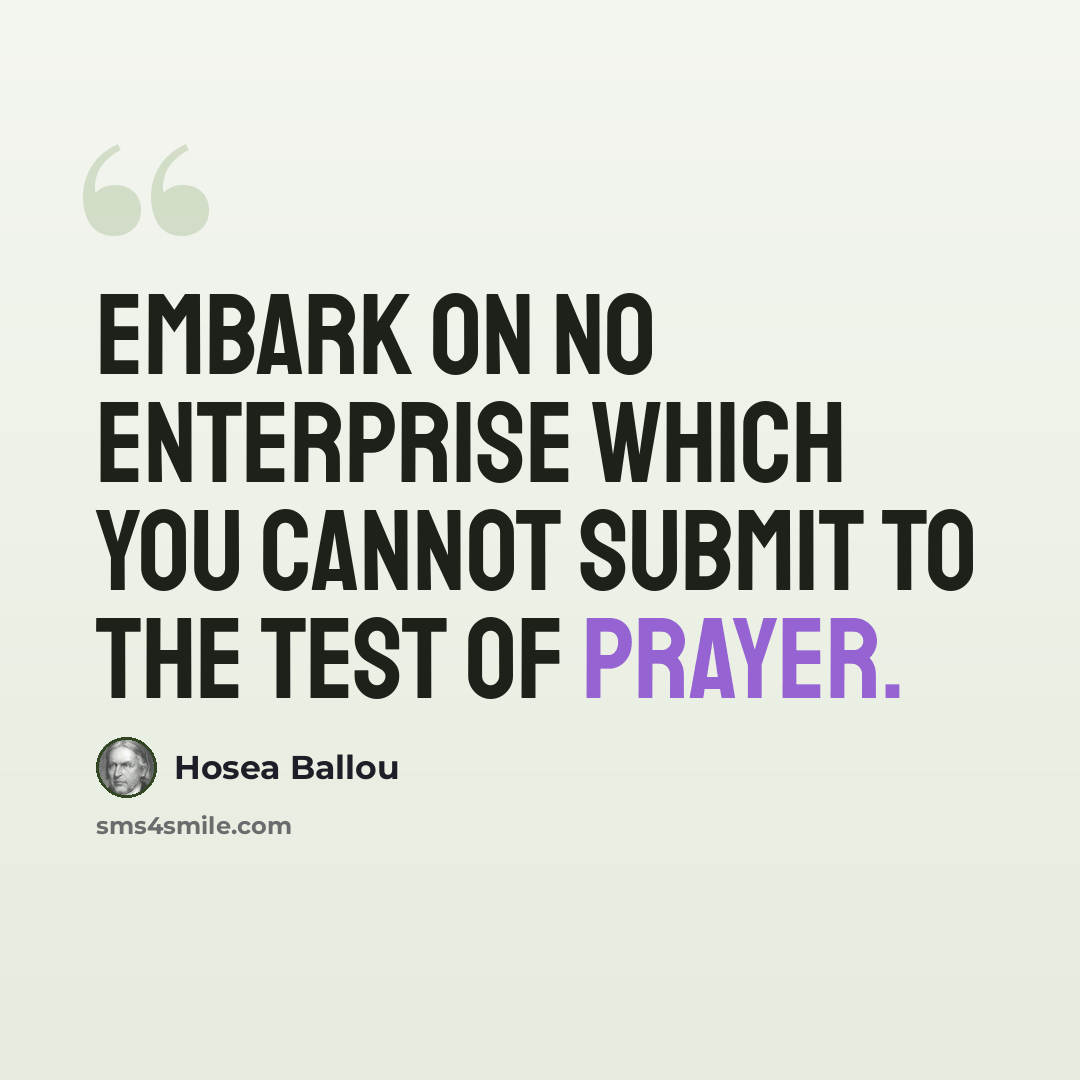 “Embark on no enterprise which you cannot submit to the test of prayer.” quote by Hosea Ballou