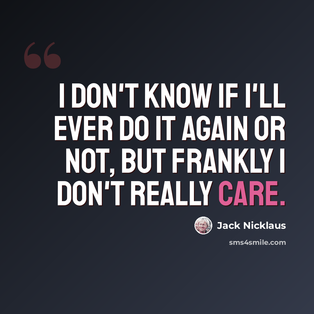 “I don't know if I'll ever do it again or not, but frankly I don't really care.” quote by Jack Nicklaus