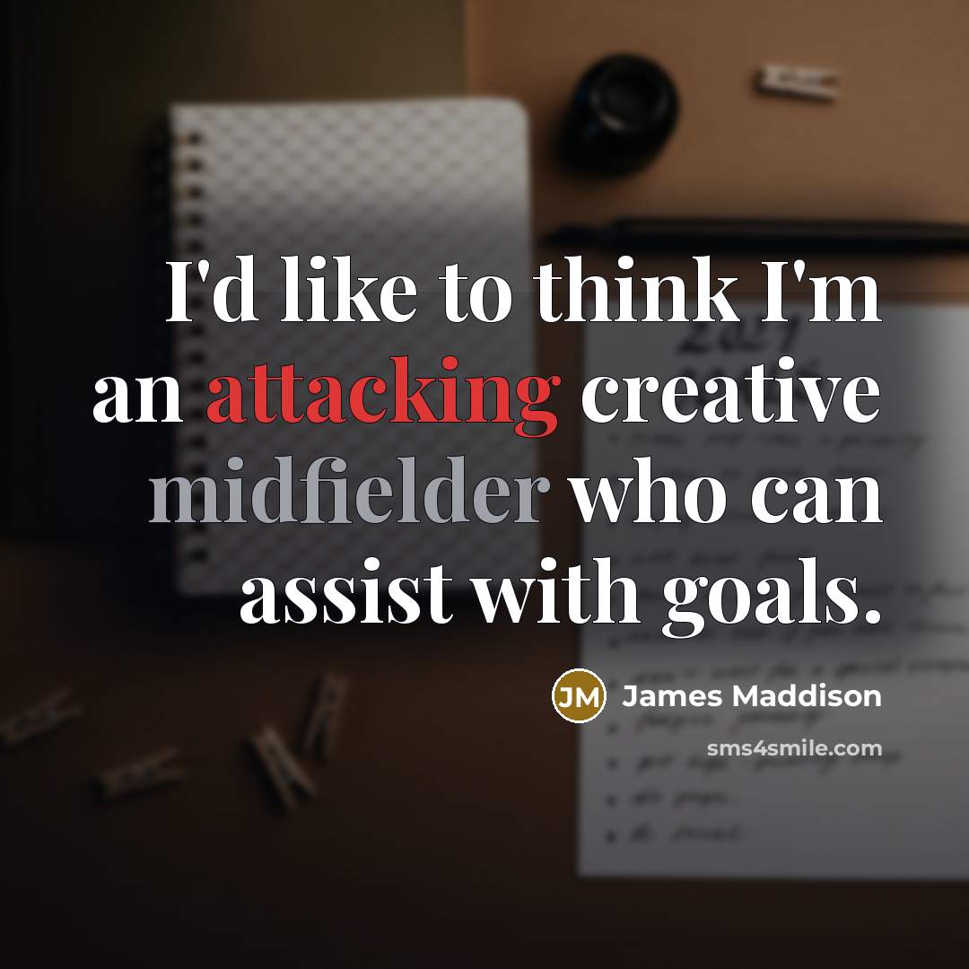 “I'd like to think I'm an attacking creative midfielder who can assist with goals.” quote by James Maddison