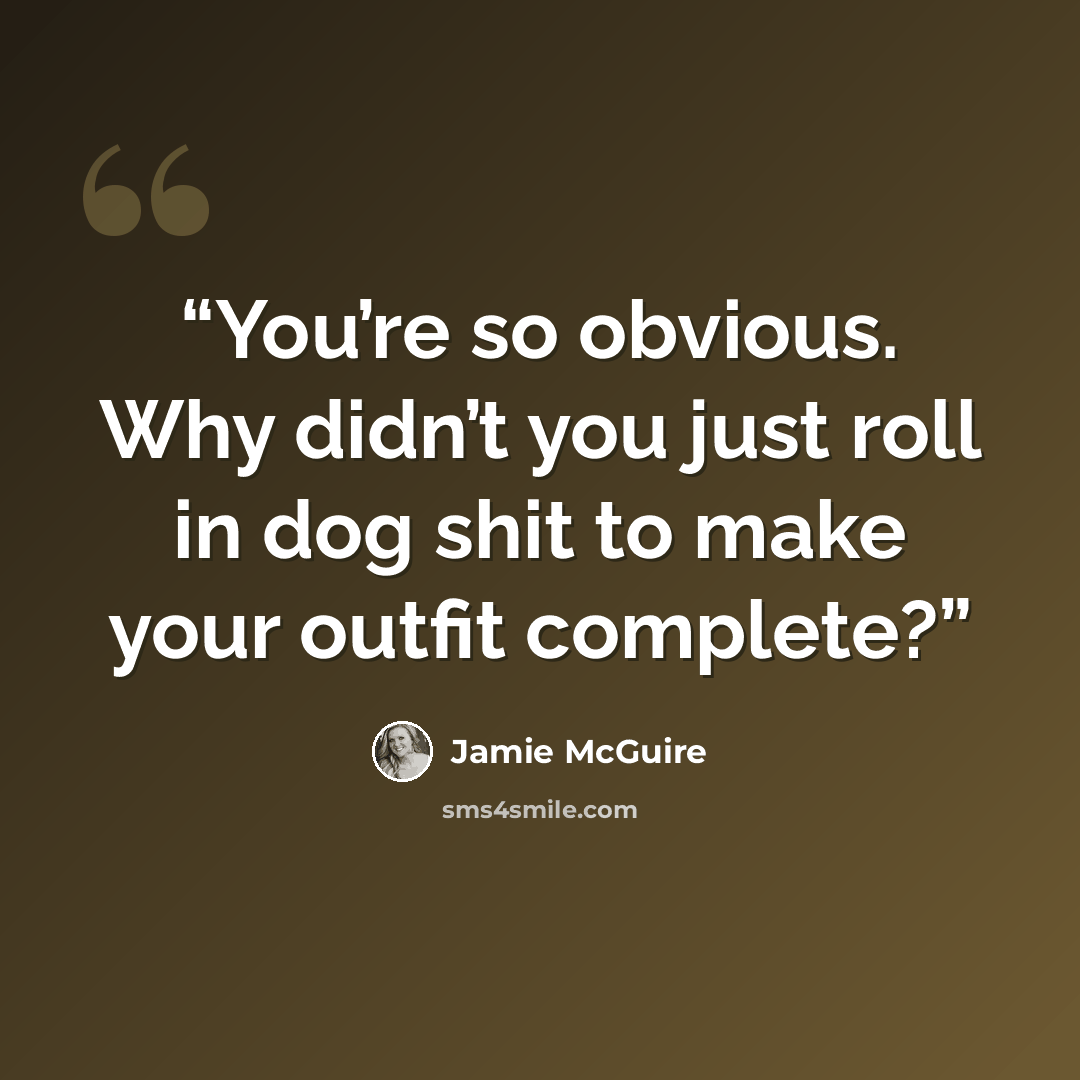“You’re so obvious. Why didn’t you just roll in dog shit to make your outfit complete?” quote by Jamie McGuire