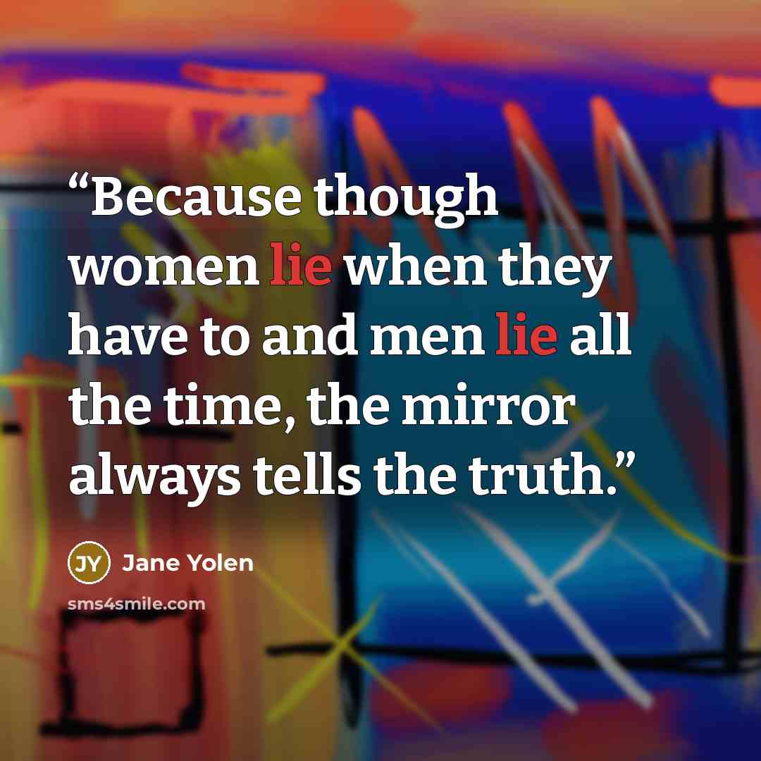 “Because though women lie when they have to and men lie all the time, the mirror always tells the truth.” quote by Jane Yolen