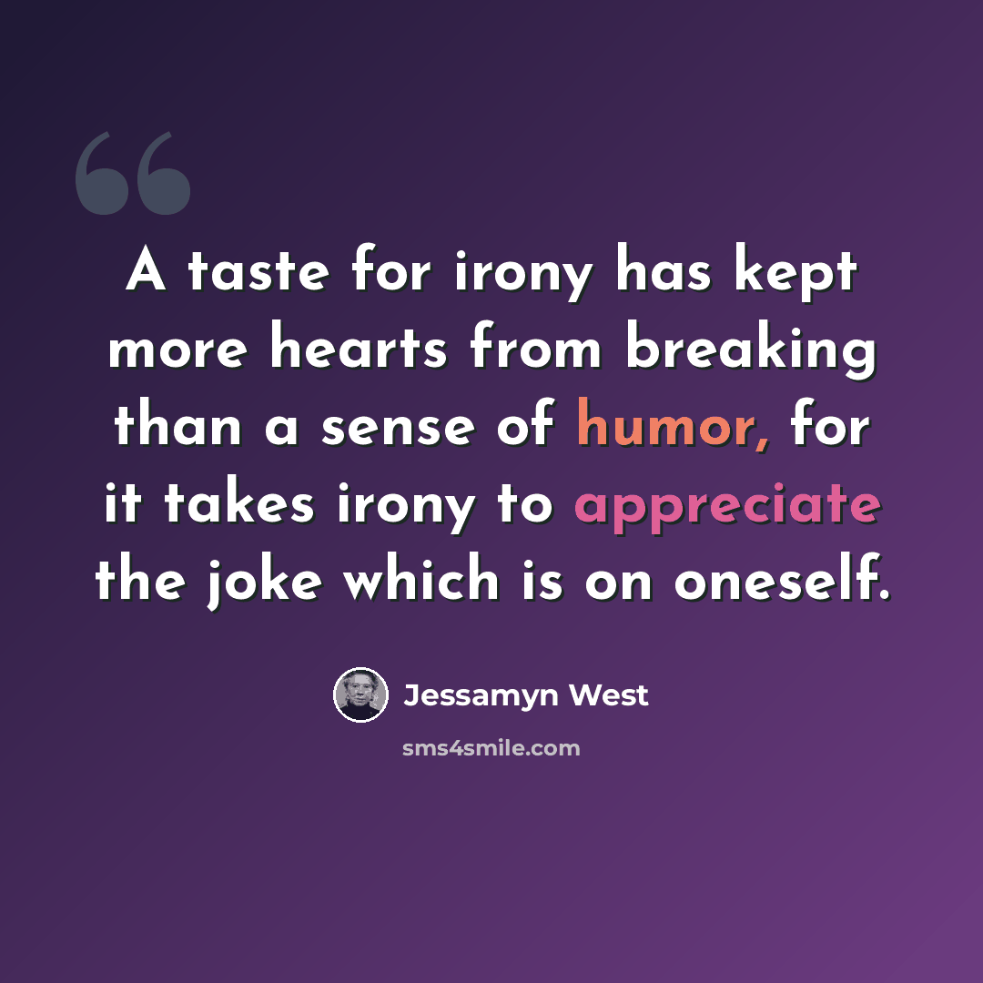 “A taste for irony has kept more hearts from breaking than a sense of humor, for it takes irony to appreciate the joke which is on oneself.” quote by Jessamyn West