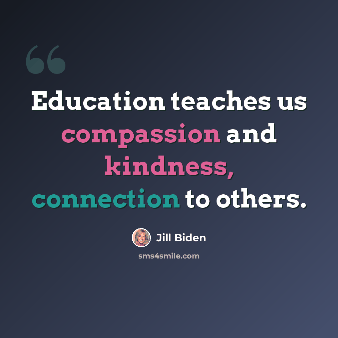 “Education teaches us compassion and kindness, connection to others.” quote by Jill Biden