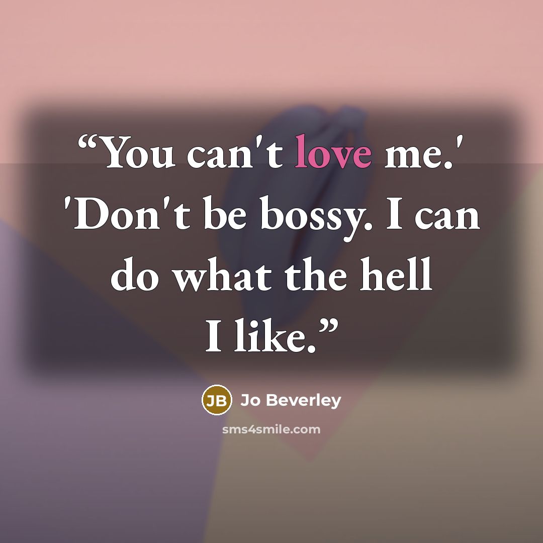 “You can't love me.' 'Don't be bossy. I can do what the hell I like.” quote by Jo Beverley