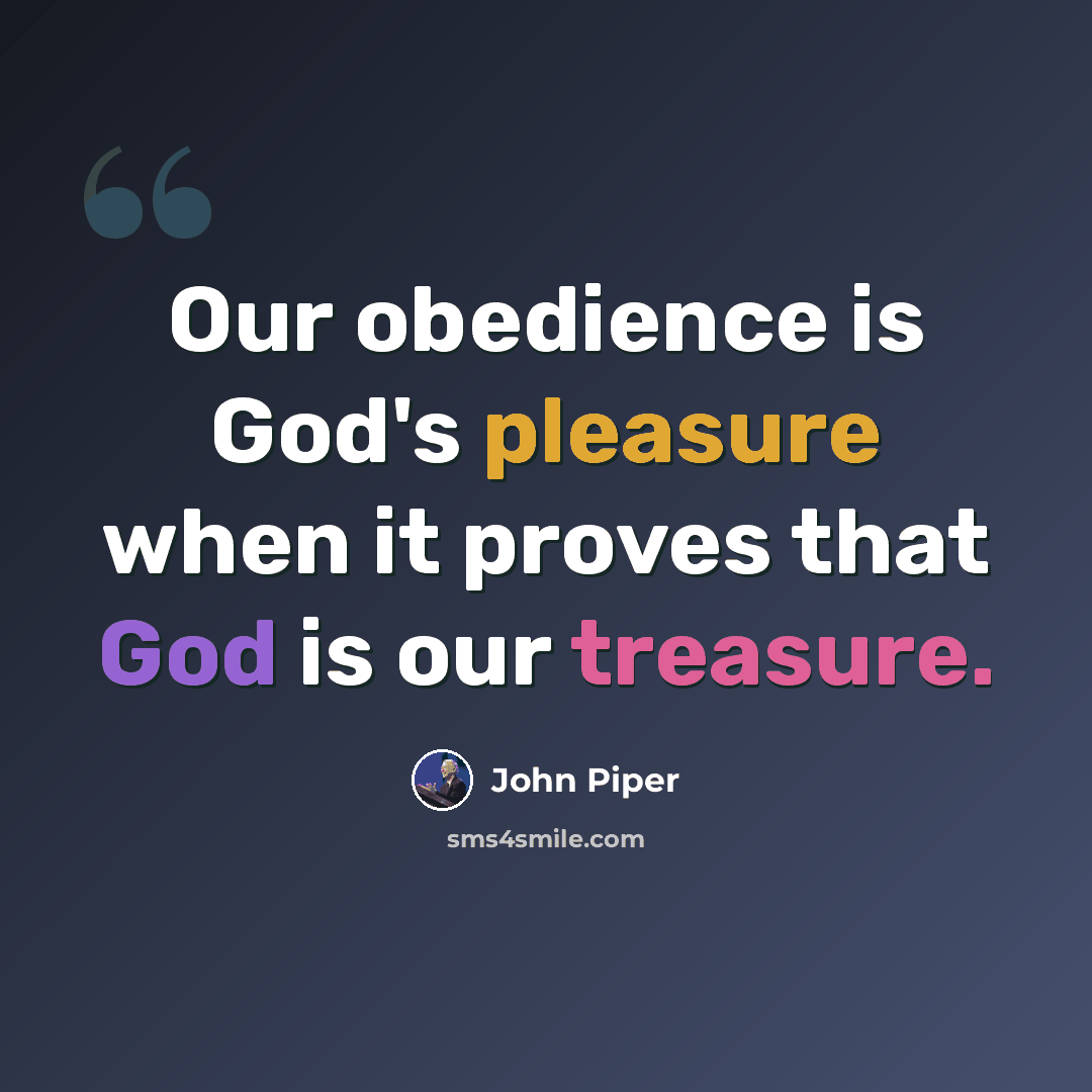 “Our obedience is God's pleasure when it proves that God is our treasure.” quote by John Piper