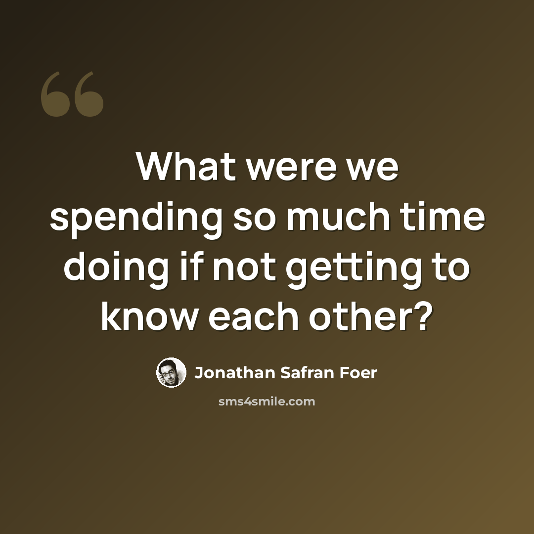 “What were we spending so much time doing if not getting to know each other?” quote by Jonathan Safran Foer