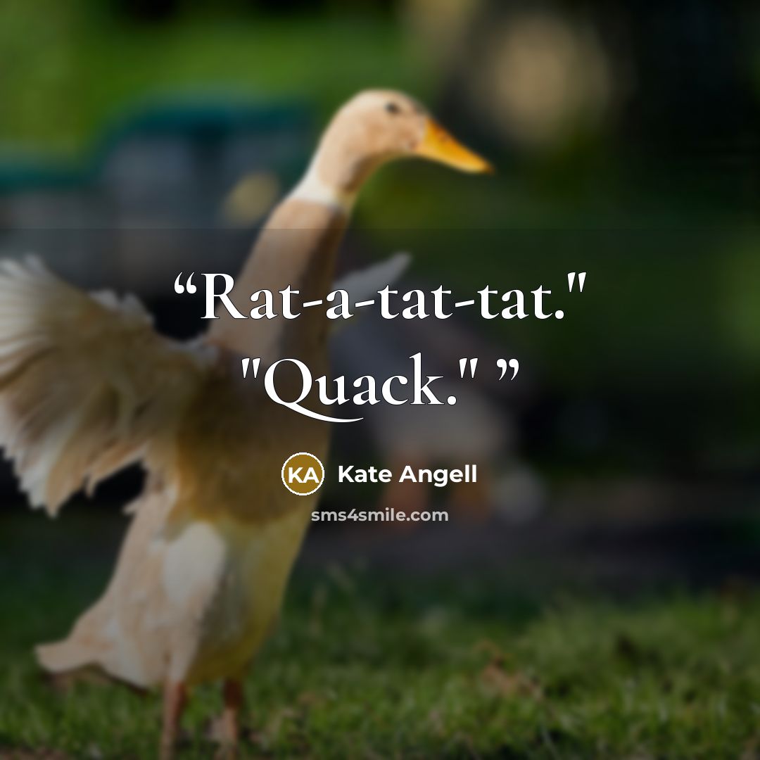 “Rat-a-tat-tat." "Quack."” quote by Kate Angell