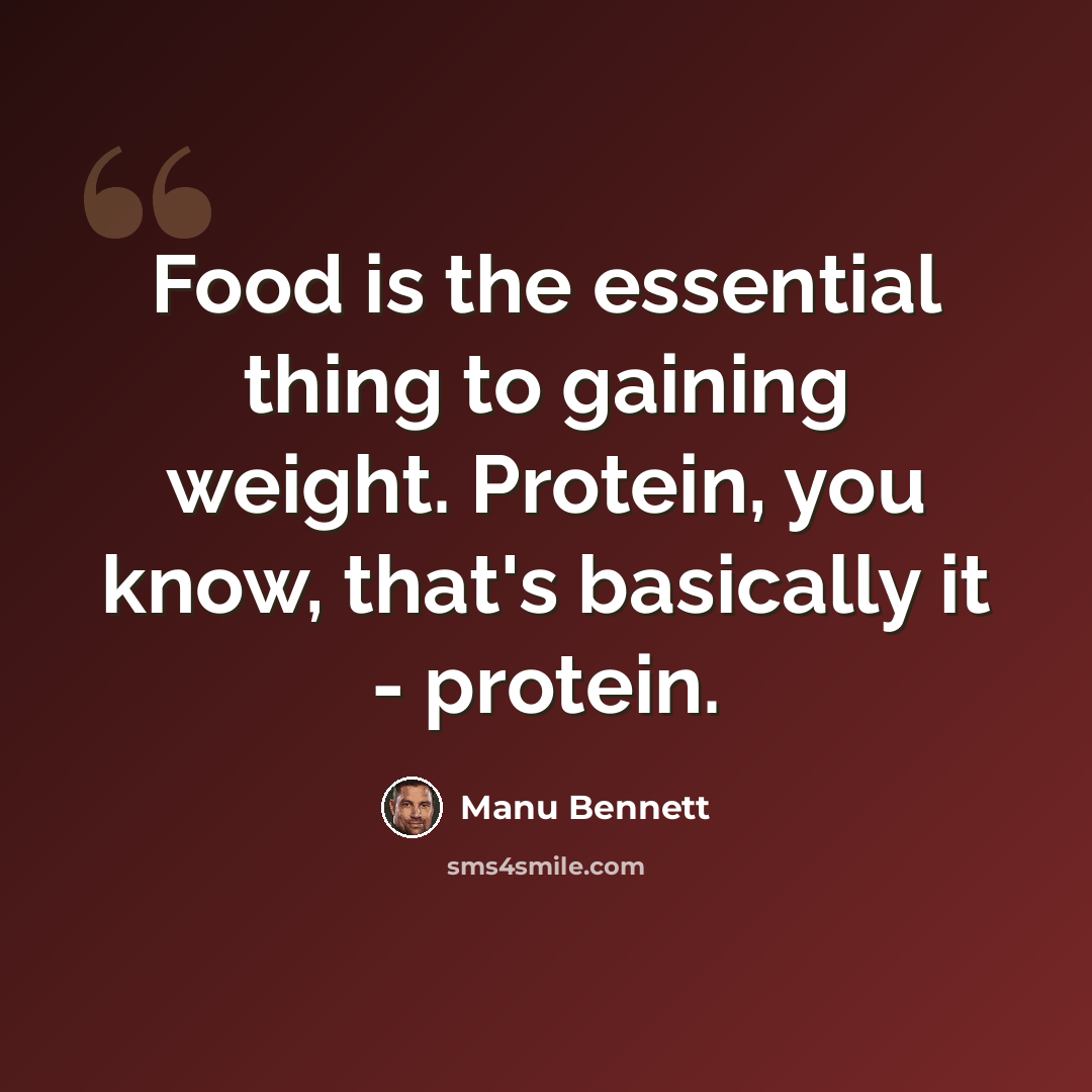 “Food is the essential thing to gaining weight. Protein, you know, that's basically it - protein.” quote by Manu Bennett
