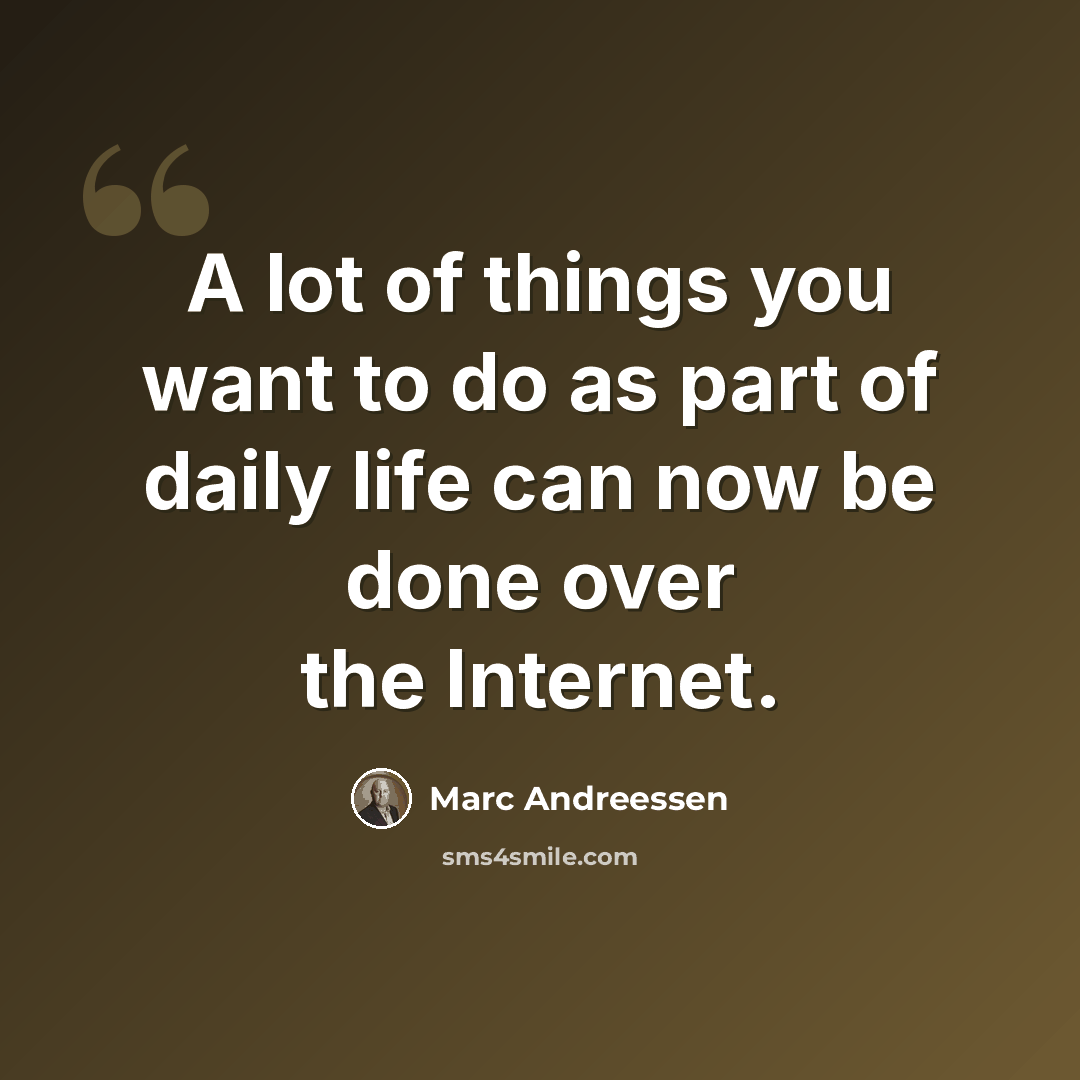 “A lot of things you want to do as part of daily life can now be done over the Internet.” quote by Marc Andreessen