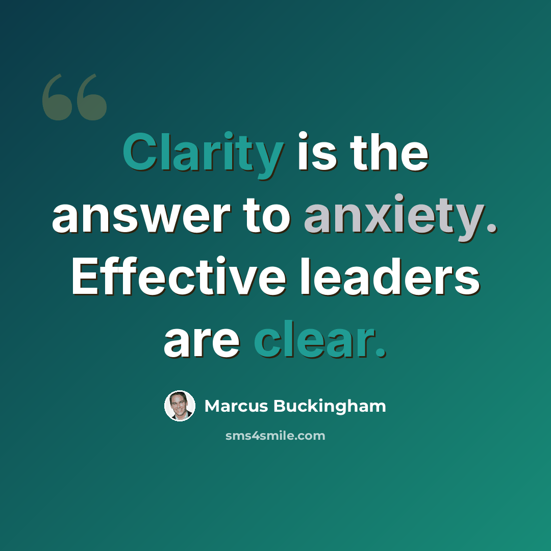 “Clarity is the answer to anxiety. Effective leaders are clear.” quote by Marcus Buckingham