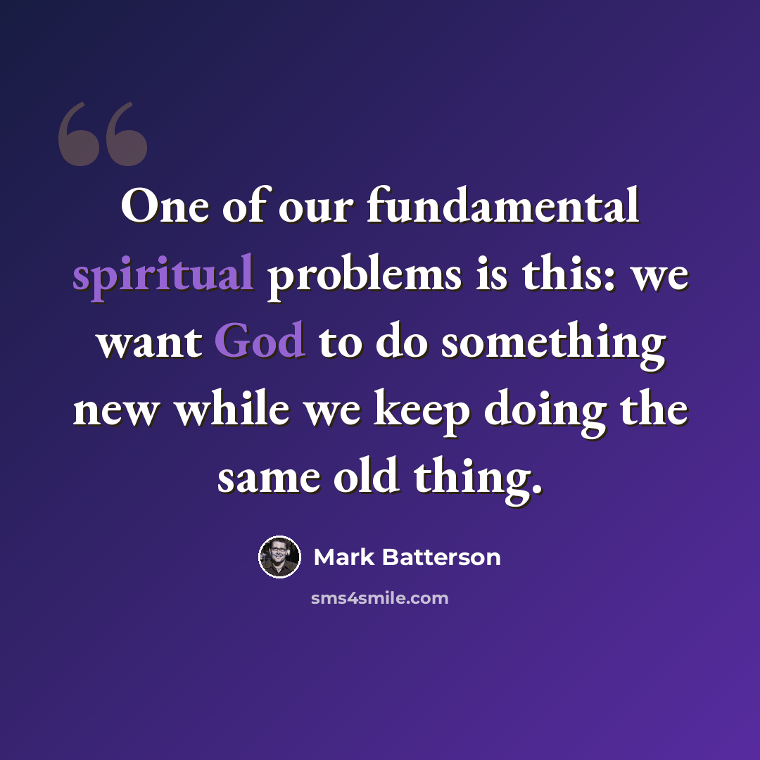 “One of our fundamental spiritual problems is this: we want God to do something new while we keep doing the same old thing.” quote by Mark Batterson