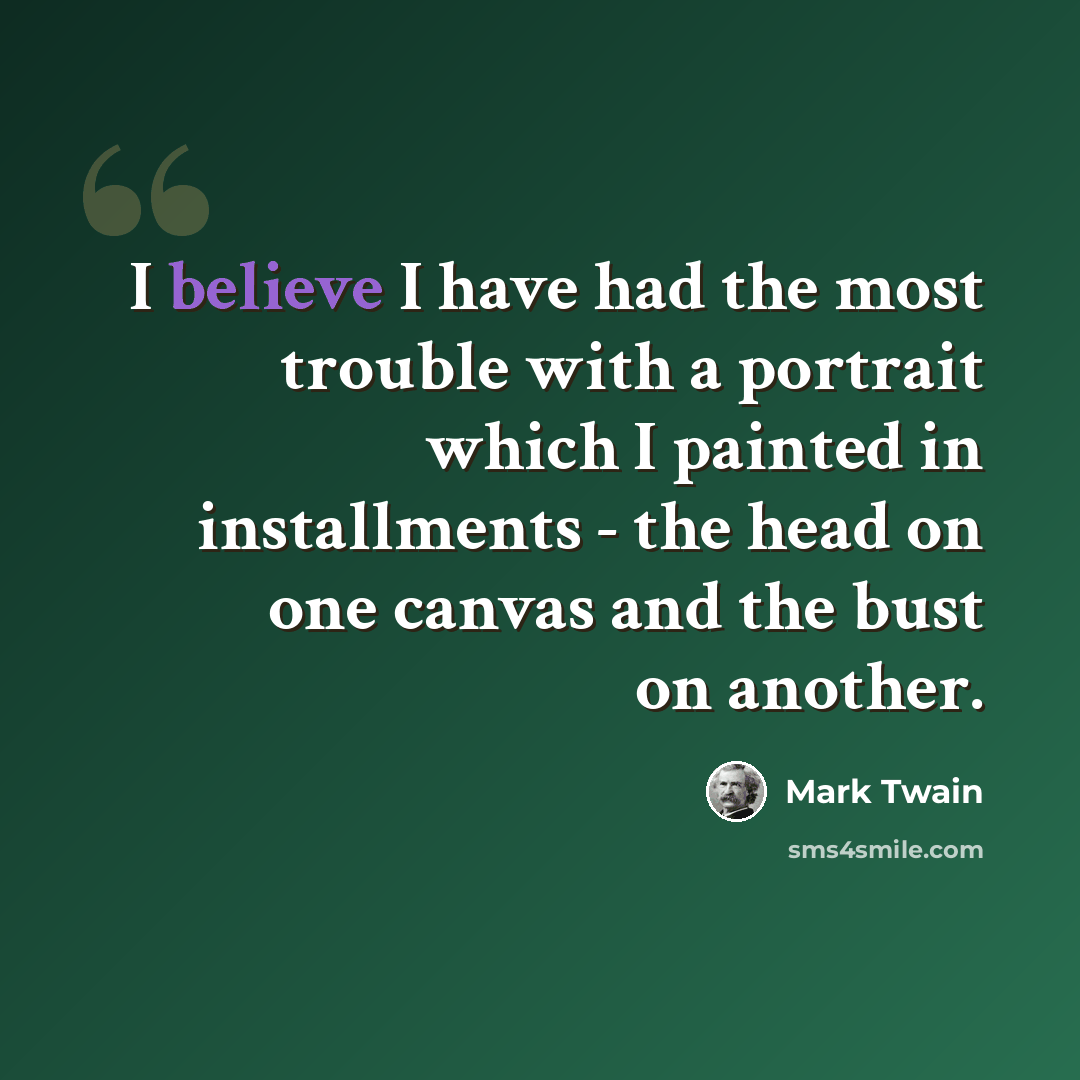 “I believe I have had the most trouble with a portrait which I painted in installments - the head on one canvas and the bust on another.” quote by Mark Twain