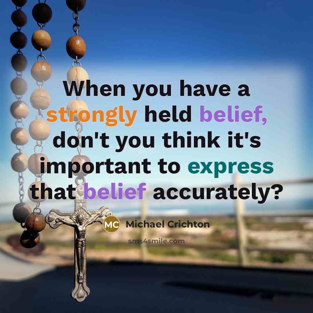 “When you have a strongly held belief, don't you think it's important to express that belief accurately?” quote by Michael Crichton