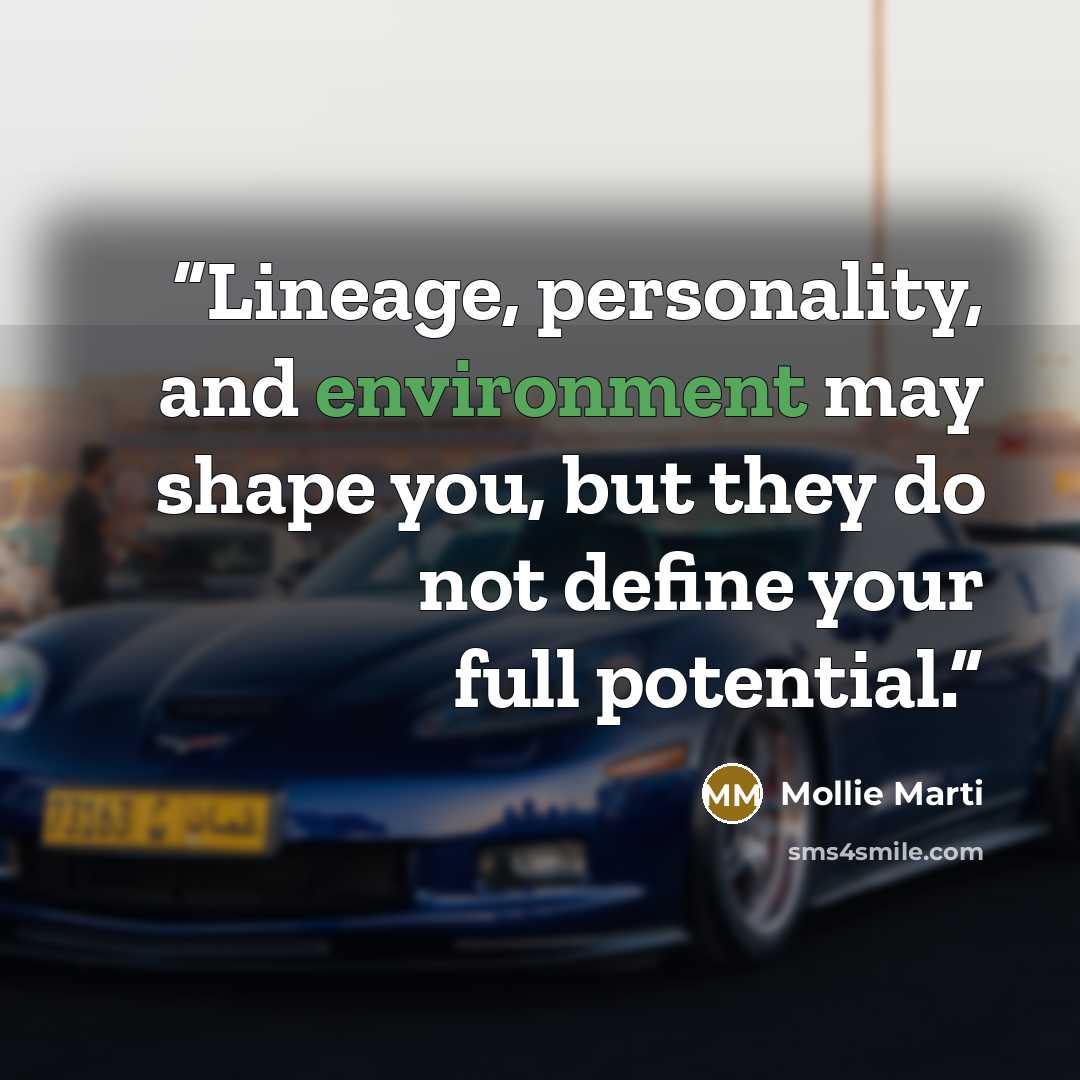 “Lineage, personality, and environment may shape you, but they do not define your full potential.” quote by Mollie Marti